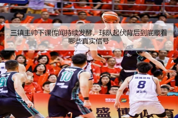 三镇主帅下课传闻持续发酵，球队起伏背后到底藏着哪些真实信号 | oubo