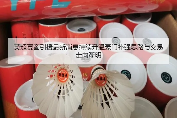 英超夏窗引援最新消息持续升温豪门补强思路与交易走向渐明 | oubo